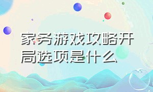 家务游戏攻略开局选项是什么