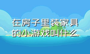 在房子里装家具的小游戏叫什么