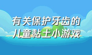 有关保护牙齿的儿童黏土小游戏