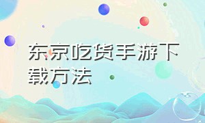 东京吃货手游下载方法