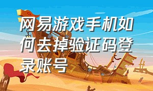 网易游戏手机如何去掉验证码登录账号