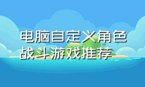 电脑自定义角色战斗游戏推荐