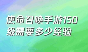 使命召唤手游150级需要多少经验