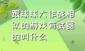 跟球球大作战相似的游戏有武器的叫什么