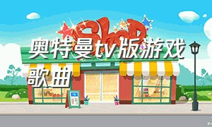 奥特曼tv版游戏歌曲