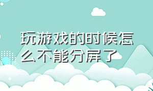 玩游戏的时候怎么不能分屏了