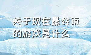 关于现在最好玩的游戏是什么