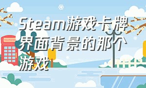 Steam游戏卡牌界面背景的那个游戏