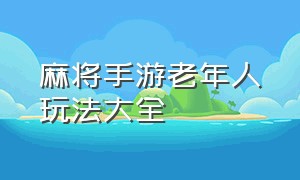 麻将手游老年人玩法大全