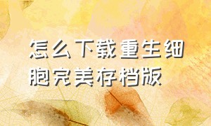 怎么下载重生细胞完美存档版