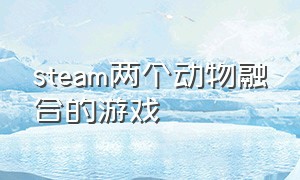 steam两个动物融合的游戏