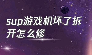 sup游戏机坏了拆开怎么修