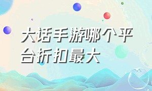 大话手游哪个平台折扣最大