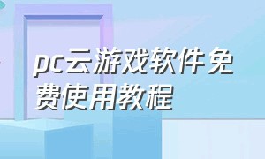 pc云游戏软件免费使用教程