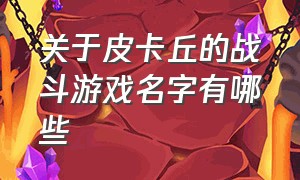 关于皮卡丘的战斗游戏名字有哪些