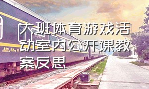 大班体育游戏活动室内公开课教案反思