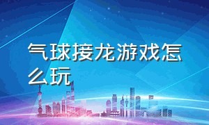 气球接龙游戏怎么玩