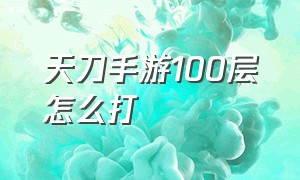 天刀手游100层怎么打