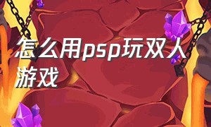 怎么用psp玩双人游戏