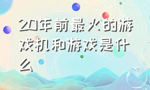 20年前最火的游戏机和游戏是什么