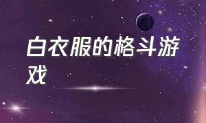 白衣服的格斗游戏