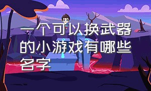 一个可以换武器的小游戏有哪些名字