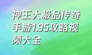 神王大极品传奇手游1.95攻略视频大全