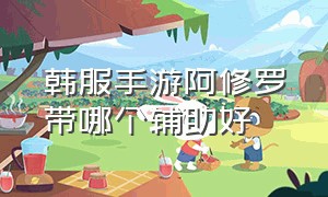 韩服手游阿修罗带哪个辅助好