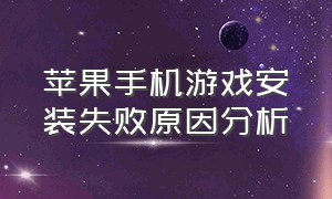 苹果手机游戏安装失败原因分析