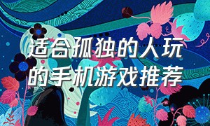 适合孤独的人玩的手机游戏推荐