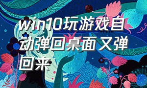 win10玩游戏自动弹回桌面又弹回来