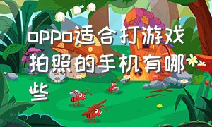 oppo适合打游戏拍照的手机有哪些