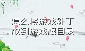 怎么将游戏补丁放到游戏根目录