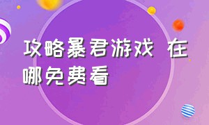 攻略暴君游戏 在哪免费看