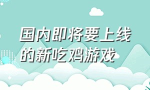 国内即将要上线的新吃鸡游戏