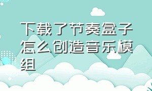 下载了节奏盒子怎么创造音乐模组