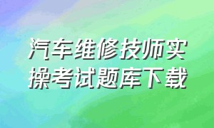 汽车维修技师实操考试题库下载