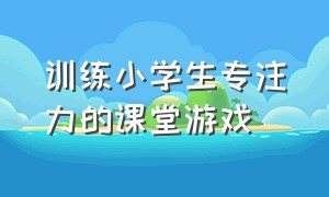 训练小学生专注力的课堂游戏