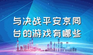 与决战平安京同台的游戏有哪些