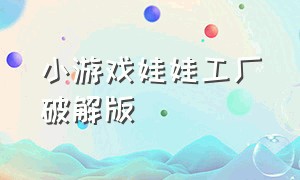 小游戏娃娃工厂破解版