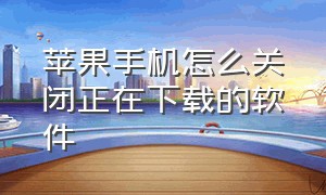 苹果手机怎么关闭正在下载的软件