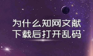 为什么知网文献下载后打开乱码