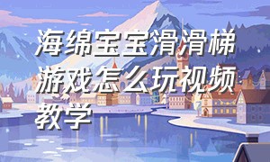 海绵宝宝滑滑梯游戏怎么玩视频教学