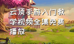 云顶手游入门教学视频全集免费播放