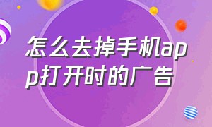 怎么去掉手机app打开时的广告