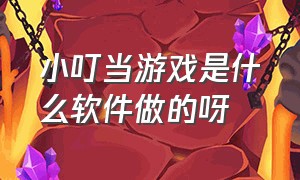 小叮当游戏是什么软件做的呀