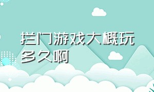 拦门游戏大概玩多久啊