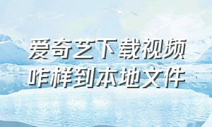 爱奇艺下载视频咋样到本地文件