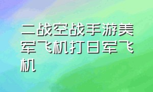 二战空战手游美军飞机打日军飞机