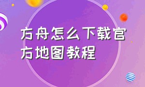 方舟怎么下载官方地图教程